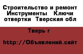 Строительство и ремонт Инструменты - Ключи,отвертки. Тверская обл.,Тверь г.